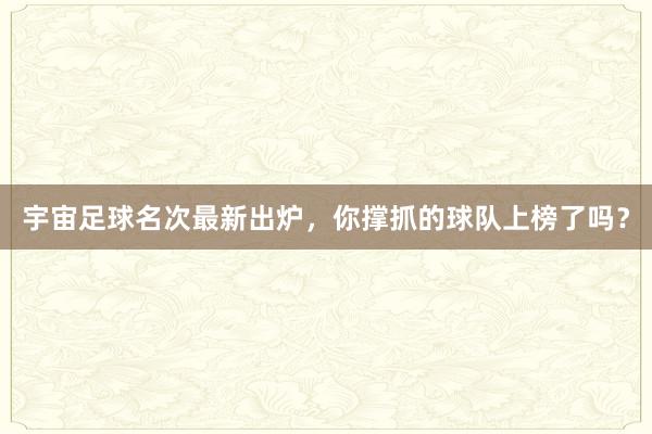 宇宙足球名次最新出炉，你撑抓的球队上榜了吗？